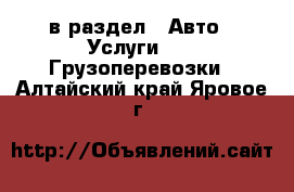  в раздел : Авто » Услуги »  » Грузоперевозки . Алтайский край,Яровое г.